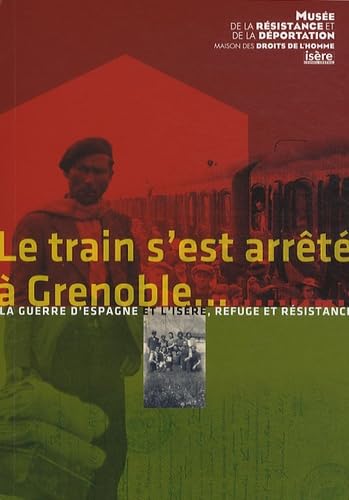 Le train s'est arrêté à Grenoble...: La guerre d'Espagne et l'Isère - Refuge et résistance