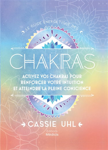 Le guide énergétique des chakras : activez vos chakras pour renforcer votre intuition et atteindre la pleine conscience