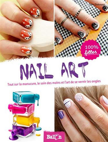 Nail art : tout sur la manucure, le soin des mains et l'art de se vernir les ongles