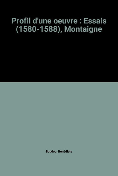 Profil d'une oeuvre : Essais (1580-1588), Montaigne