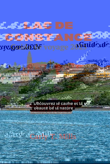 LAC DE CONSTANCE GUIDE DE VOYAGE 2025: Découvrez le calme et la beauté de la nature