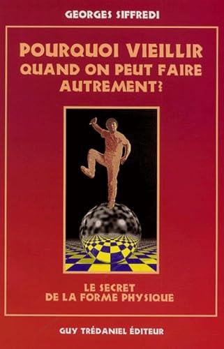 Pourquoi vieillir quand on peut faire autrement ? : le secret de la forme physique