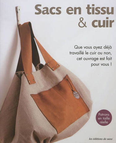 Sacs en tissu & cuir : que vous ayez déjà travaillé le cuir ou non, cet ouvrage est fait pour vous ! : patrons en taille réelle