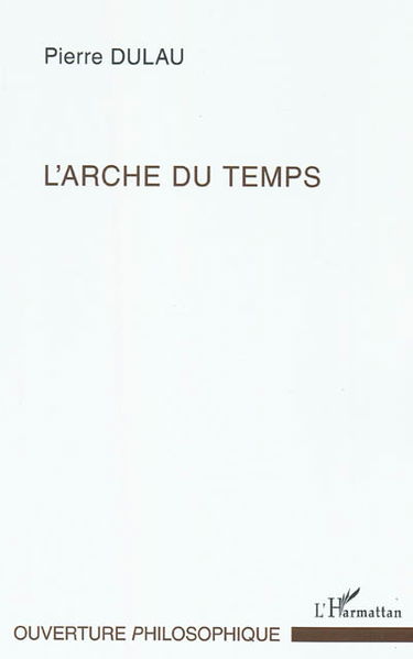 L'arche du temps : les sens de l'essence du temps : essai sur la structure harmonique de la temporalité
