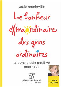 Le bonheur extraordinaire des gens ordinaires : la psychologie positive pour tous