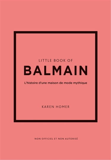 Little book of Balmain : l'histoire d'une maison de mode mythique : non officiel et non autorisé