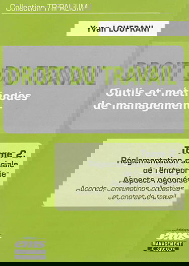 Droit du travail : outils et méthodes de management. Vol. 2. Réglementation sociale de l'entreprise : aspects négociés : accords, conventions collectives et contrat de travail
