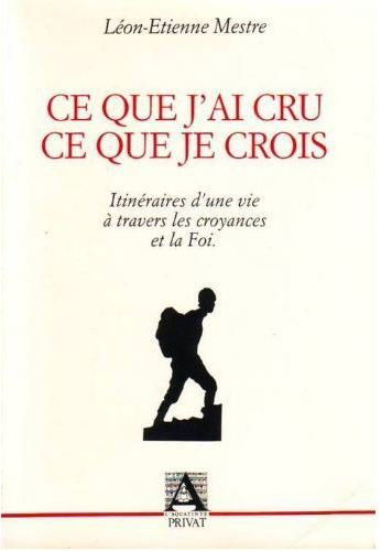 Ce que j'ai cru, ce que je crois : itinéraires d'une vie à travers les croyances et la Foi