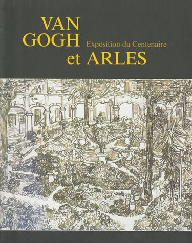 Van Gogh et Arles : Exposition du centenaire, ancien Hôpital Van Gogh, Arles, 4 février-15 mai 1989