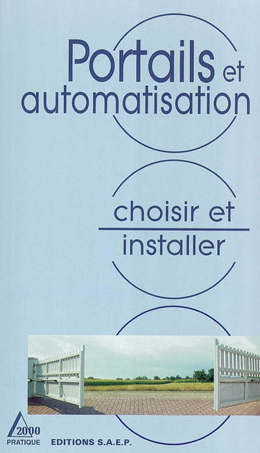 Portails et automatisation : connaître et apprendre, normes, matériel, outillage, technique, réalisation : choisir et installer