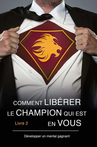 Comment libérer le champion qui est en vous: Livre 2, Développer un mental gagnant