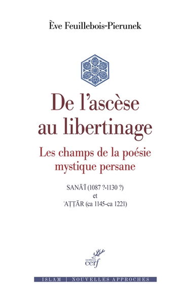 De l'ascèse au libertinage : les champs de la poésie mystique persane : Sanâ'î (1087 ?-1130 ?) et Attâr (ca 1145-ca 1221)