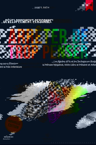 Comment Arrêter De Trop Penser: Les Règles d'Or et Les Techniques Pratiques Pour Éliminer La Pensée Négative, Vivre Dans Le Présent et Atteindre La Paix Intérieure.