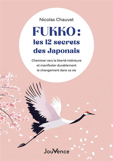 Fukko : les 12 secrets des Japonais : cheminer vers la liberté intérieure et manifester durablement le changement dans sa vie