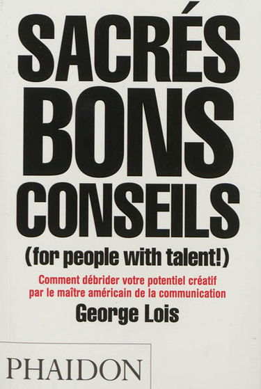 Sacrés bons conseils (for people with talent !) : comment débrider votre potentiel créatif par le maître américain de la communication