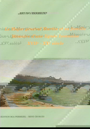 Le Major General Martin Et Sa Famille. Memoire D'Une Lignee Lyonnaise Xviie-Xxe Siecle