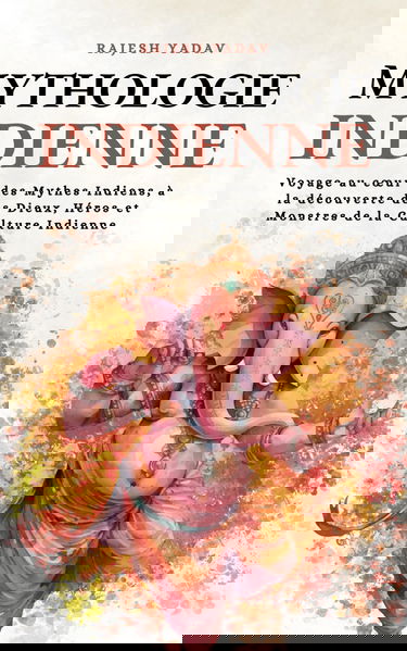 Mythologie Indienne: Voyage au cœur des Mythes Indiens, à la découverte des Dieux, Héros et Monstres de la Culture Indienne