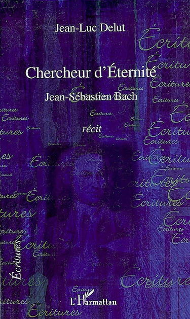 Chercheur d'éternité : Jean-Sébastien Bach : récit