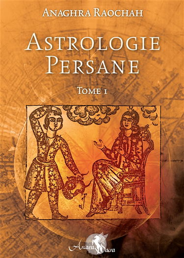 Astrologie persane. Vol. 1. Incluant les secrets des profections d'après les sages de Chaldée et la tradition ancienne : avec les secrets de l'astromancie, astrologie traditionnelle. Anaghra raochah. Vol. 1. Incluant les secrets des profections d'après le