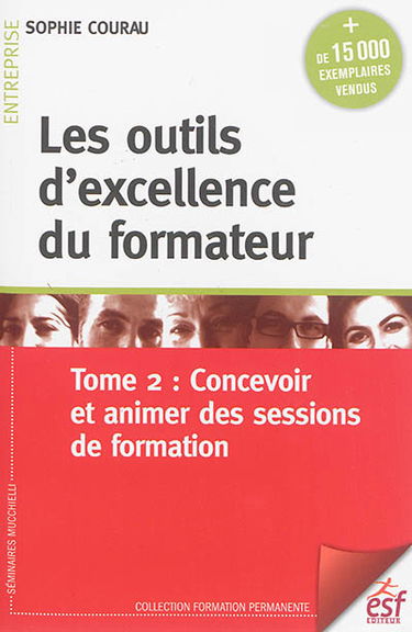 Les outils d'excellence du formateur. Vol. 2. Concevoir et animer des sessions de formation