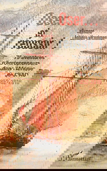 Oser... et réussir ! : 75 aventures d'entrepreneurs dans l'Afrique de CFAO : 1852-2016