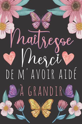 Maîtresse Merci de m'avoir aidé à grandir: Carnet de notes idée cadeau personnalisé pour dire merci maîtresse, Cadeau pour institutrice et enseignante, Cadeau maitresse d ecole fin d annee