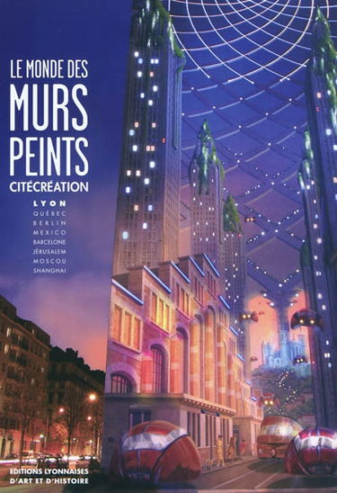 Le monde des murs peints : CitéCréation : Lyon, Québec, Berlin, Mexico, Barcelone, Jérusalem, Moscou, Shanghai