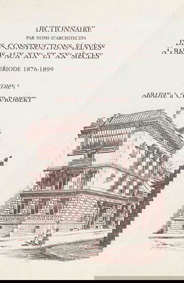 Dictionnaire par noms d'architectes des constructions élevées à Paris aux XIXe et XXe siècles : première série, période 1876-1899. Vol. 1. Abadie à Cyr-Robert : notices 1 à 1.340