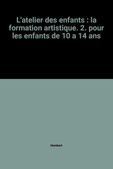 Atelier des enfants (L'), n° 2. La formation artistique, pour les enfants de 10 à 14 ans