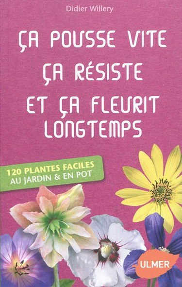 Ca pousse vite, ça résiste et ça fleurit longtemps : 120 plantes faciles au jardin & en pot