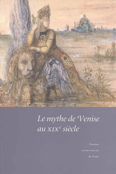 Le mythe de Venise au XIXe siècle : débats historiographiques et représentations littéraires : actes du colloque de Caen, 19-20 novembre 2004