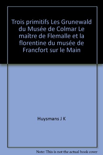 Couverture de Trois primitifs Les Grunewald du Musée de Colmar Le maître de Flemalle et la florentine du musée de Francfort sur le Main