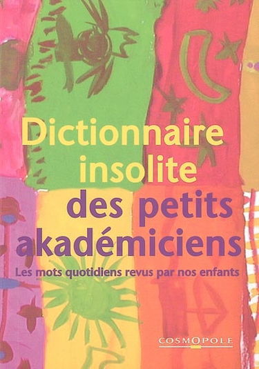 Dictionnaire insolite des petits akadémiciens : les mots quotidiens revus par nos enfants