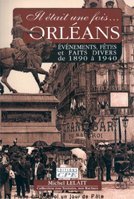 Il était une fois Orléans. Vol. 1. Evénements, fêtes, foires, inaugurations et faits divers au début du XXe siècle