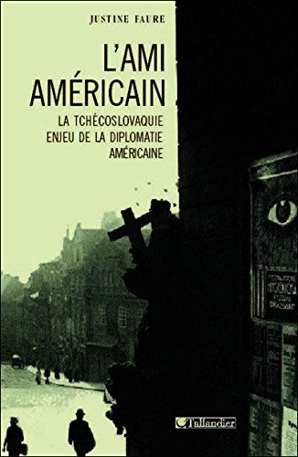L'ami américain : La Tchécoslovaquie, enjeu de la diplomatie américaine, 1943-1968