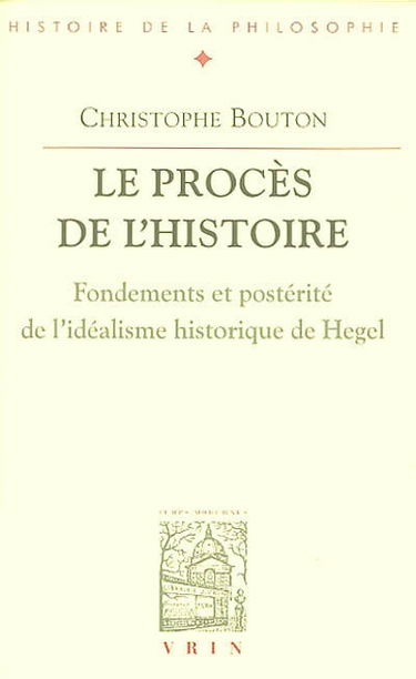 Le procès de l'histoire : fondements et postérité de l'idéalisme historique de Hegel