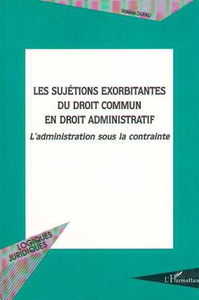 Les sujétions exorbitantes du droit commun en droit administratif : l'administration sous la contrainte