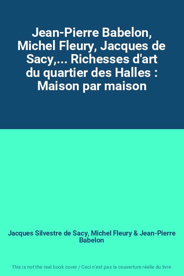 Couverture de Jean-Pierre Babelon, Michel Fleury, Jacques de Sacy,... Richesses d'art du quartier des Halles : Maison par maison