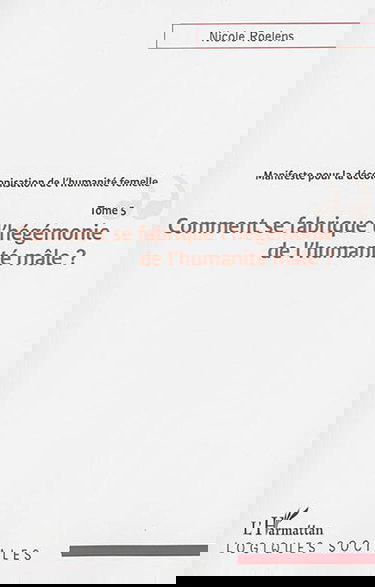 Manifeste pour une décolonisation de l'humanité femelle. Vol. 5. Comment se fabrique l'hégémonie de l'humanité mâle ?