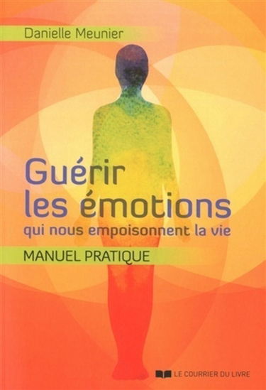 Guérir les émotions qui nous empoisonnent la vie : manuel pratique