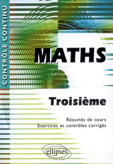 Maths, troisième : résumés de cours, exercices et contrôles corrigés