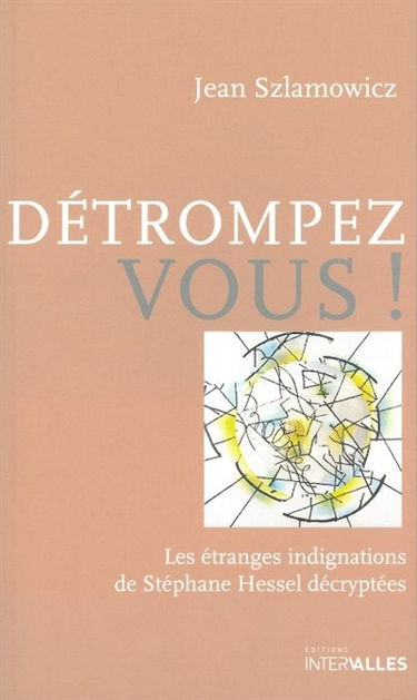 Détrompez-vous ! : les étranges indignations de Stéphane Hessel décryptées