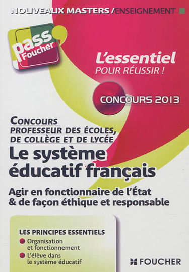 Le système éducatif français : agir en fonctionnaire de l'Etat & de façon éthique et responsable : concours professeur des écoles, de collège et de lycée 2013
