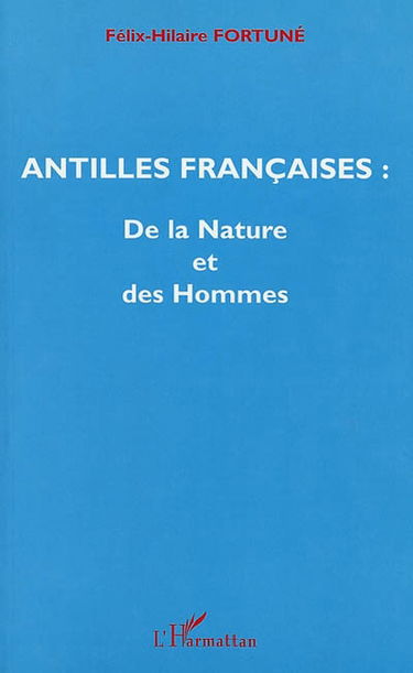 Antilles françaises, de la nature et des hommes : traits géophysiques, de la dynamique du globe aux Antilles, l'occupation humaine des îles, environnement et protection