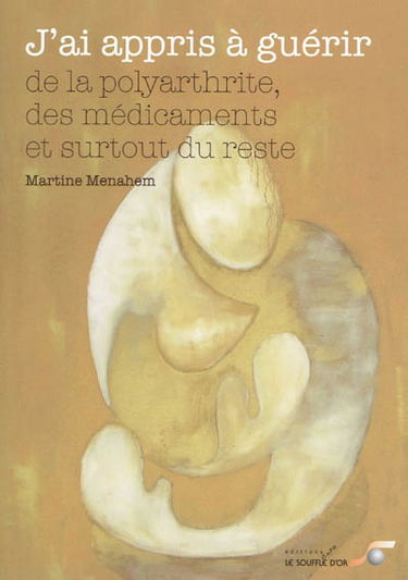 J'ai appris à guérir... : des médicaments , de la polyarthrite et surtout du reste