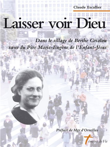 Laisser voir Dieu : dans le sillage de Berthe Grialou : soeur du père Marie-Eugène de l'Enfant-Jésus