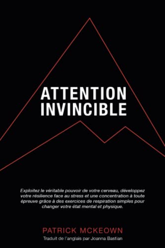 Attention Invincible: Exploitez le véritable pouvoir de votre cerveau et développez votre résilience face au stress grâce à des exercices de respiration pour changer votre état mental et physique
