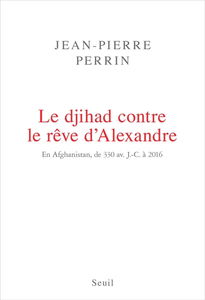 Le djihad contre le rêve d'Alexandre : en Afghanistan, de 330 avant J.-C. à 2016