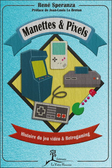 Manettes & pixels : histoire du jeu vidéo & retrogaming