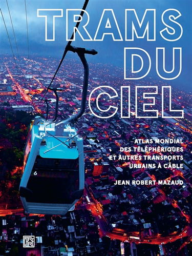 Trams du ciel : atlas mondial des téléphériques et autres transports urbains à câble : funiculaires, ascenseurs, minimétros